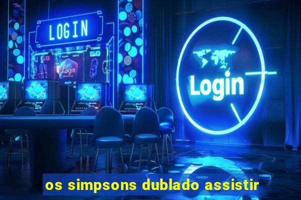 os simpsons dublado assistir